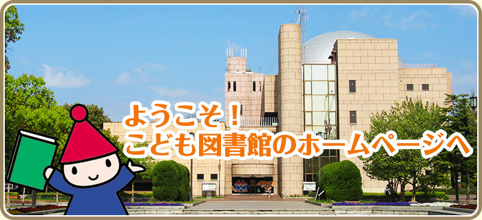 Welcome! To the Hiroshima City Children's Library